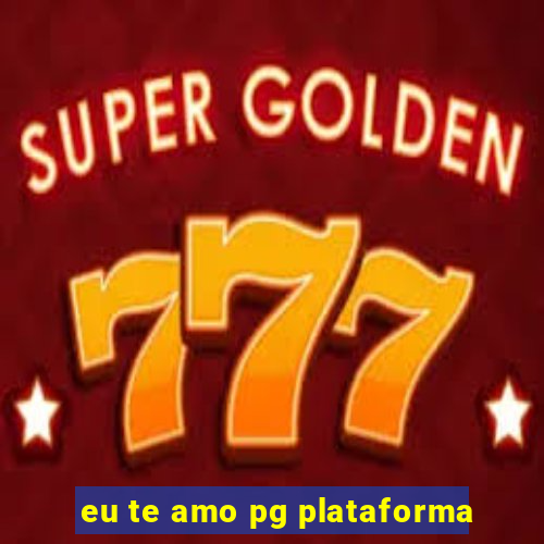 eu te amo pg plataforma